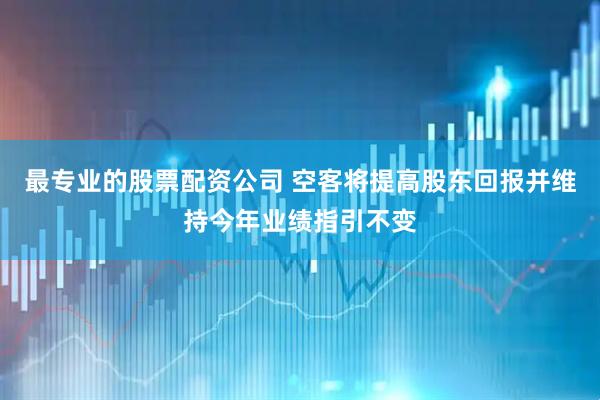 最专业的股票配资公司 空客将提高股东回报并维持今年业绩指引不变