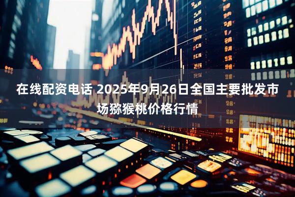 在线配资电话 2025年9月26日全国主要批发市场猕猴桃价格行情