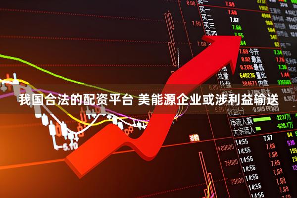 我国合法的配资平台 美能源企业或涉利益输送