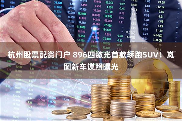 杭州股票配资门户 896四激光首款轿跑SUV！岚图新车谍照曝光