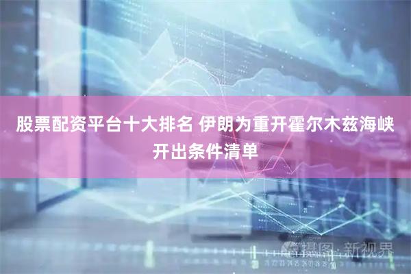 股票配资平台十大排名 伊朗为重开霍尔木兹海峡开出条件清单